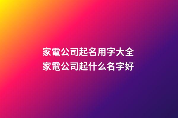 家電公司起名用字大全 家電公司起什么名字好-第1張-公司起名-玄機(jī)派